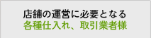 店舗の運営に必要となる各種仕入れ、取引業者様