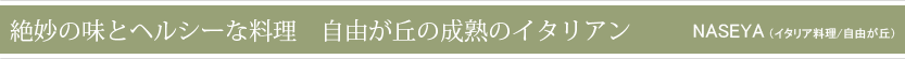 絶妙の味とヘルシーな料理　自由が丘の成熟イタリアン　NASEYA