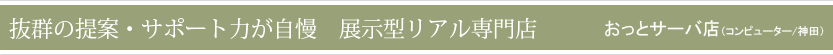 抜群の提案・サポート力が自慢　展示型リアル専門店（おっとサーバ店)