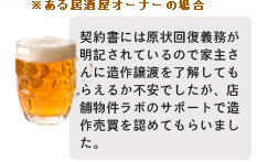 ある居酒屋オーナーの場合：契約書には原状回復義務が明記されているので家主さんに造作譲渡を了解してもらえるか不安でしたが、店舗物件ラボのサポートで造作売買を認めてもらいました。